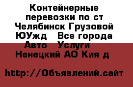 Контейнерные перевозки по ст.Челябинск-Грузовой ЮУжд - Все города Авто » Услуги   . Ненецкий АО,Кия д.